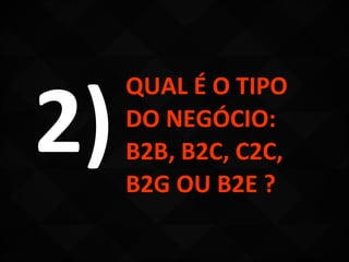 2)
     QUAL É O TIPO
     DO NEGÓCIO:
     B2B, B2C, C2C,
     B2G OU B2E ?
 