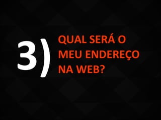 3)
     QUAL SERÁ O
     MEU ENDEREÇO
     NA WEB?
 