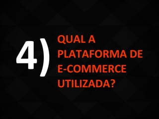 4)
     QUAL A
     PLATAFORMA DE
     E-COMMERCE
     UTILIZADA?
 