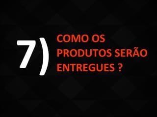 7)
     COMO OS
     PRODUTOS SERÃO
     ENTREGUES ?
 