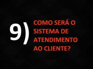 9)
     COMO SERÁ O
     SISTEMA DE
     ATENDIMENTO
     AO CLIENTE?
 