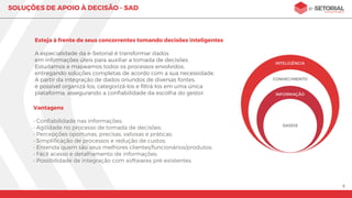 5
SOLUÇÕES DE APOIO À DECISÃO
Tome melhores decisões, aumente os lucros
e a satisfação de clientes e investidores.
SOLUÇÕES DE
APOIO À DECISÃO
 