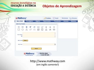 Objetos de Aprendizagem
http://www.mathway.com
(em inglês somente!)
 
