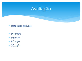  Datas das provas:
 P1: 13/09
 P2: 01/11
 Pf: 22/11
 SC: 29/11
Avaliação
 