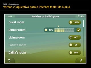 CASE 1: Smart Home
Versão 2) aplicativo para o internet tablet da Nokia
 