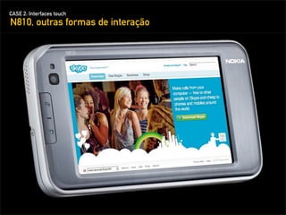 CASE 2: Interfaces touch
N810, outras formas de interação
 