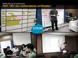 SCRUM: Eliminar de impedimentos
INdT: 100% dos colaboradores certiﬁcados




                                  SCRUM!
 