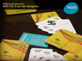 SCRUM: P.O. não é parte do time
INdT: P.O. é um dos designers     TRUCO!
 