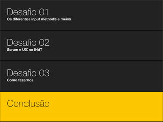Desaﬁo 01
Os diferentes input methods e meios




Desaﬁo 02
Scrum e UX no INdT




Desaﬁo 03
Como fazemos




Conclusão
 