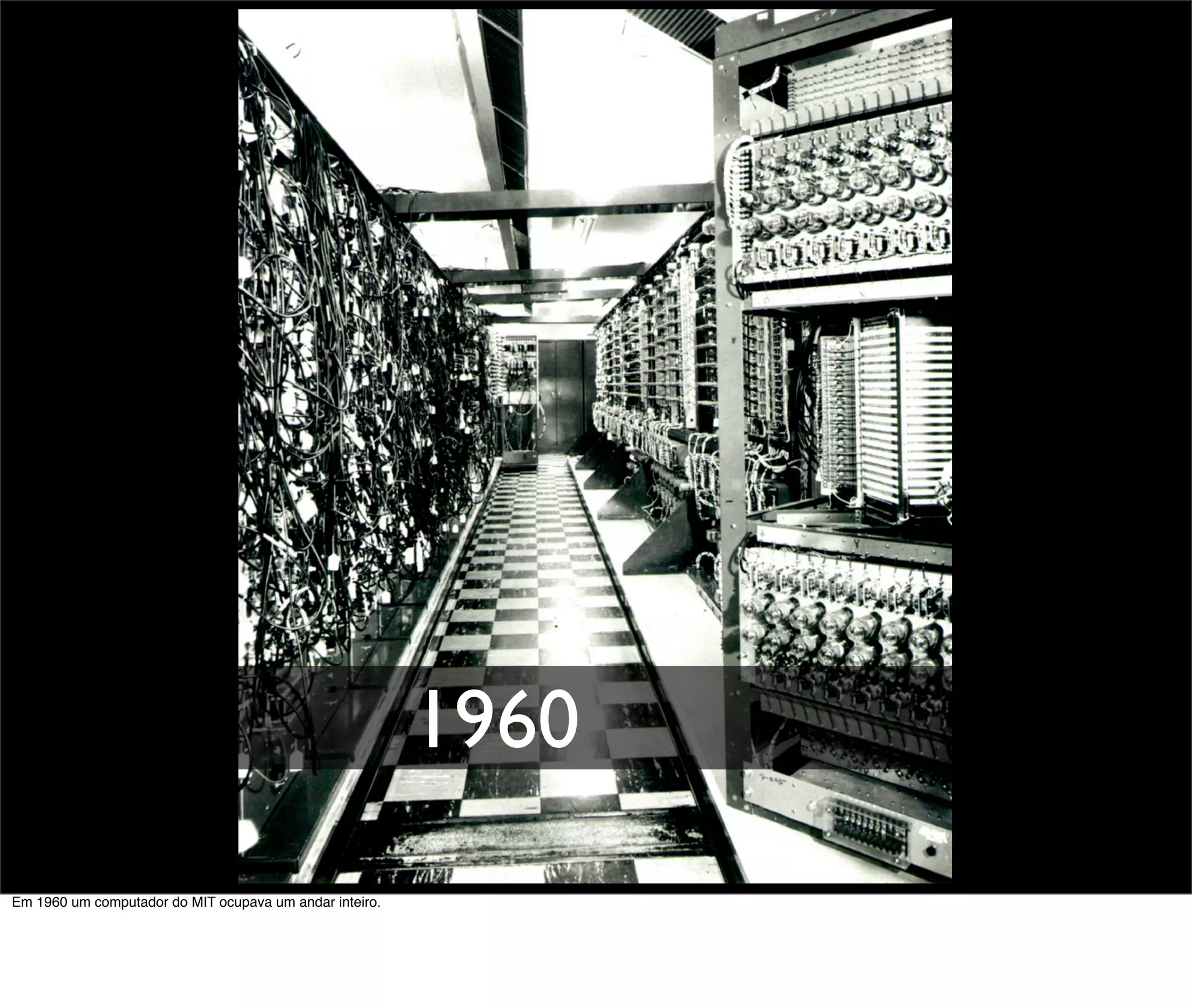 1960
Em 1960 um computador do MIT ocupava um andar inteiro.
 