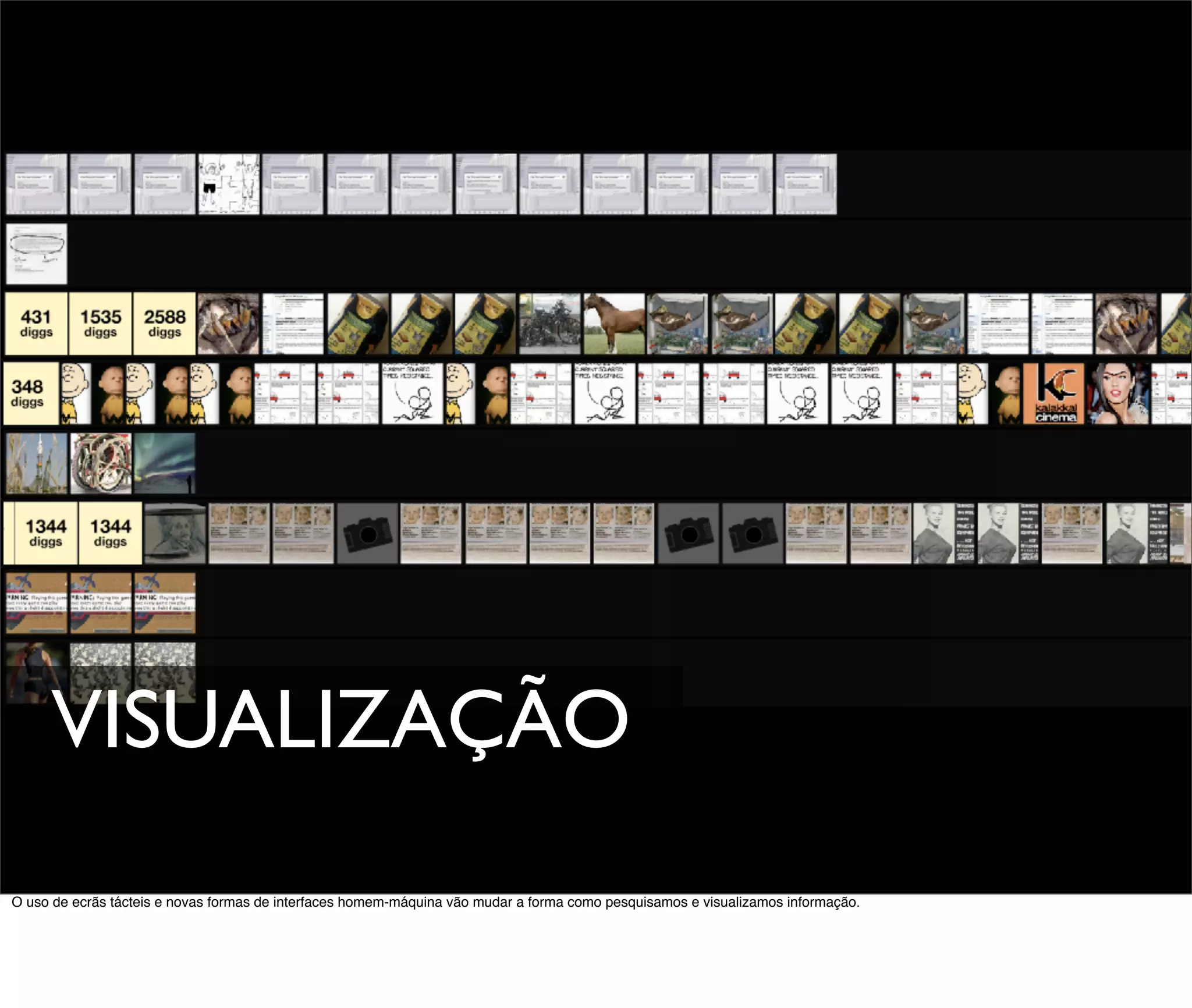 VISUALIZAÇÃO
O uso de ecrãs tácteis e novas formas de interfaces homem-máquina vão mudar a forma como pesquisamos e visualizamos informação.
 