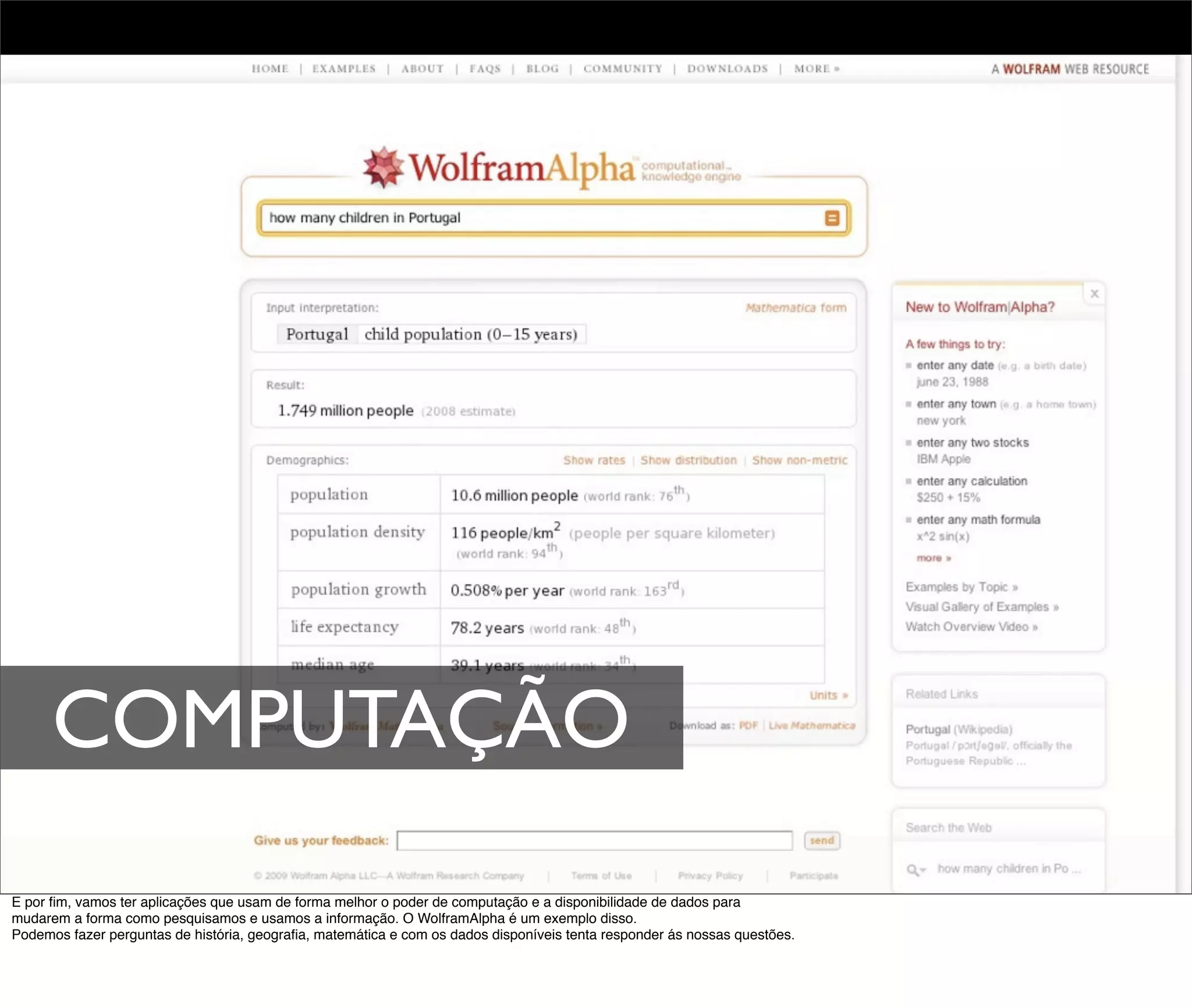 COMPUTAÇÃO
E por ﬁm, vamos ter aplicações que usam de forma melhor o poder de computação e a disponibilidade de dados para
mudarem a forma como pesquisamos e usamos a informação. O WolframAlpha é um exemplo disso.
Podemos fazer perguntas de história, geograﬁa, matemática e com os dados disponíveis tenta responder ás nossas questões.
 
