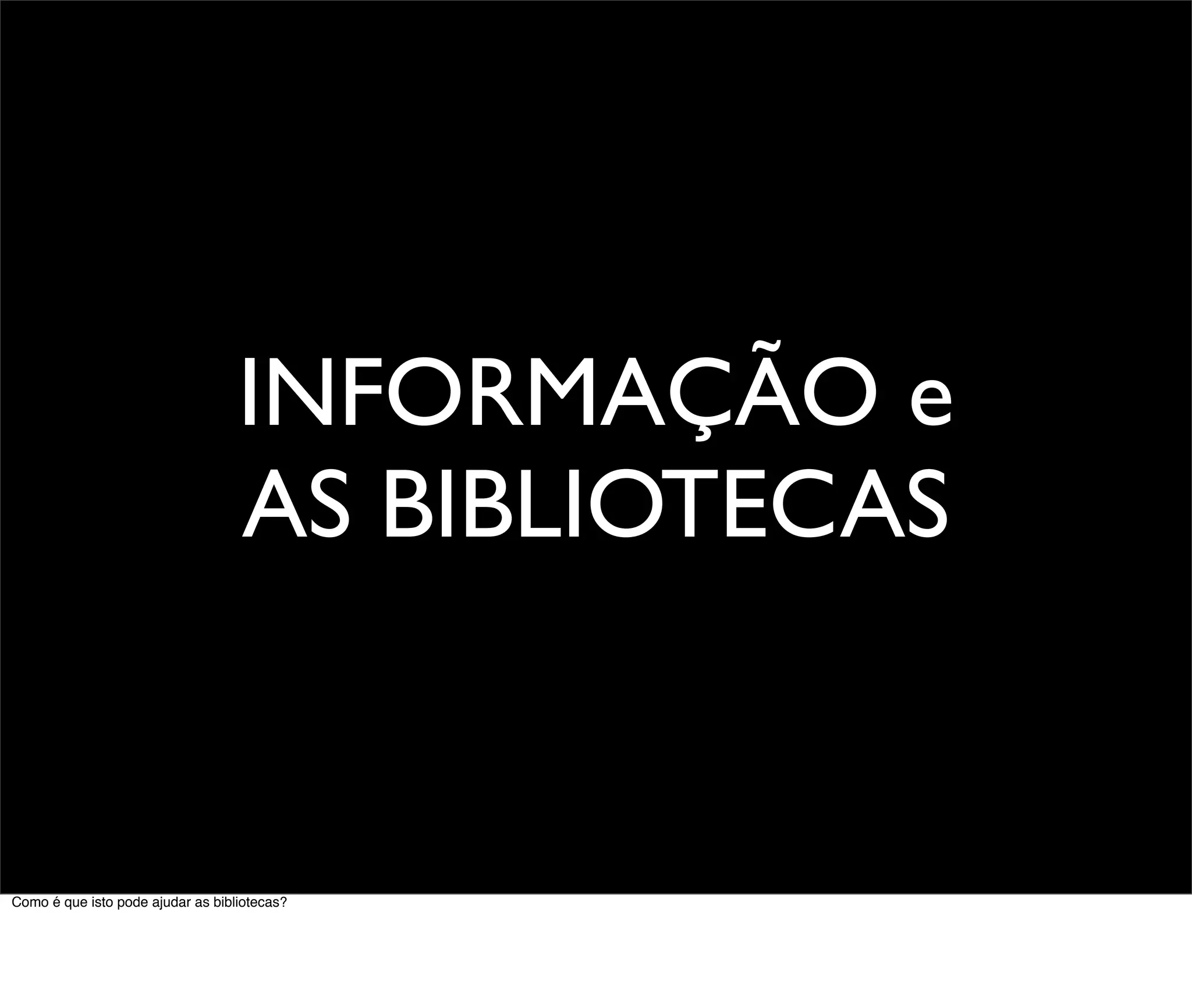 INFORMAÇÃO e
                                   AS BIBLIOTECAS


Como é que isto pode ajudar as bibliotecas?
 