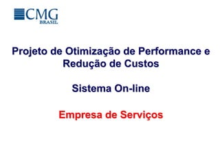 Projeto de Otimização de Performance e
          Redução de Custos

           Sistema On-line

        Empresa de Serviços
 