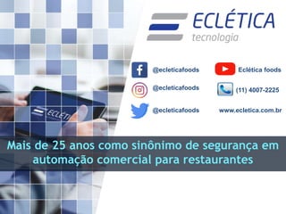 www.ecletica.com.br
Mais de 25 anos como sinônimo de segurança em
automação comercial para restaurantes
@ecleticafoods
@ecleticafoods
@ecleticafoods
Eclética foods
(11) 4007-2225
 