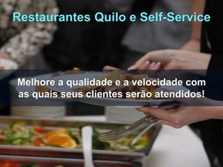 Melhore a qualidade e a velocidade com
as quais seus clientes serão atendidos!
Restaurantes Quilo e Self-Service
 