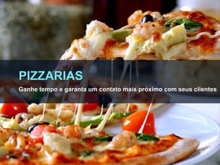 PIZZARIAS
Ganhe tempo e garanta um contato mais próximo com seus clientes
 
