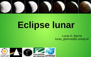 Eclipse lunar
Lucas G. Barros
lucas_gbarros@fc.unesp.br
 