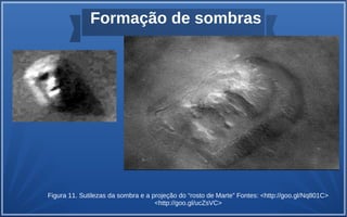 Formação de sombras
Figura 11. Sutilezas da sombra e a projeção do “rosto de Marte” Fontes: <http://goo.gl/Nq801C>
<http://goo.gl/ucZsVC>
 