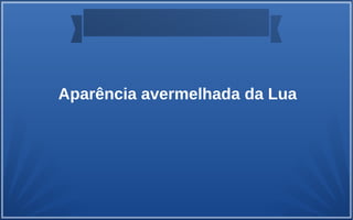 Aparência avermelhada da Lua
 