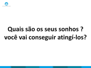 Quais são os seus sonhos ?
você vai conseguir atingí-los?
 