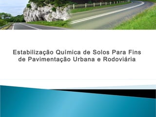 Estabilização Química de Solos Para Fins
de Pavimentação Urbana e Rodoviária
 