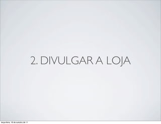 2. DIVULGAR A LOJA




terça-feira, 18 de outubro de 11
 