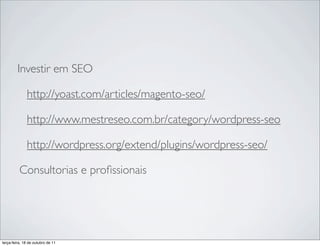 Investir em SEO

              http://yoast.com/articles/magento-seo/

              http://www.mestreseo.com.br/category/wordpress-seo

              http://wordpress.org/extend/plugins/wordpress-seo/

          Consultorias e proﬁssionais




terça-feira, 18 de outubro de 11
 