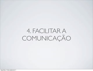 4. FACILITAR A
                                   COMUNICAÇÃO



terça-feira, 18 de outubro de 11
 
