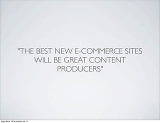 "THE BEST NEW E-COMMERCE SITES
                       WILL BE GREAT CONTENT
                             PRODUCERS"




terça-feira, 18 de outubro de 11
 