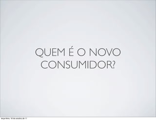 QUEM É O NOVO
                                    CONSUMIDOR?



terça-feira, 18 de outubro de 11
 