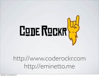 http://www.coderockr.com
                            http://eminetto.me
terça-feira, 18 de outubro de 11
 