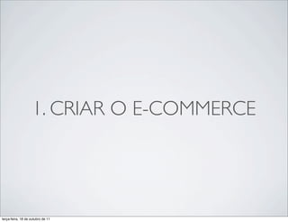 1. CRIAR O E-COMMERCE




terça-feira, 18 de outubro de 11
 