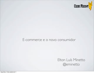 E-commerce e o novo consumidor




                                                      Elton Luís Minetto
                                                          @eminetto
terça-feira, 18 de outubro de 11
 