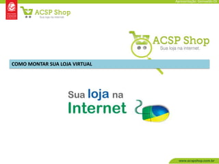 Apresentação: Genivaldo OJ




COMO MONTAR SUA LOJA VIRTUAL
 