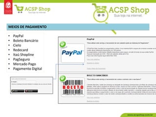MEIOS DE PAGAMENTO

•   PayPal
•   Boleto Bancário
•   Cielo
•   Redecard
•   Itaú Shopline
•   PagSeguro
•   Mercado Pago
•   Pagamento Digital
 