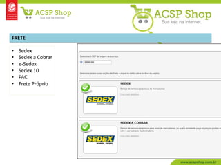 FRETE

•   Sedex
•   Sedex a Cobrar
•   e-Sedex
•   Sedex 10
•   PAC
•   Frete Próprio
 