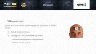  Willingness to pay:
Quanto o consumidor esta disposto a pagar por algum bem ou serviço.
serviço.
1. Varia de pessoa para pessoa;
2. Como agradar a todos, aumentando sua receita?
Oferecer diferentes configurações e/ou personalizações
Diferencial com valor agregado
Demanda
 