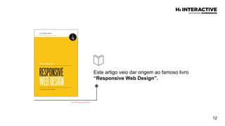 Este artigo veio dar origem ao famoso livro
“Responsive  Web  Design”.  
12
 