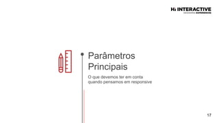 17
O que devemos ter em conta
quando pensamos em responsive
Parâmetros
Principais
 