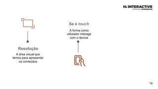 19
Resolução  
A área visual que
temos para apresentar
os conteúdos
Se  é  touch
A forma como
utilizador interage
com o device
 