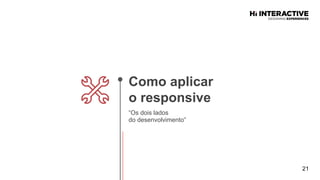 21
Como  aplicar  
o  responsive  
“Os dois lados
do desenvolvimento”
 