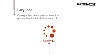 27
Lazy  load  
Carregar lista de conteúdos à medida
que o utilizador vai efectuando scroll.
Loading...  
 