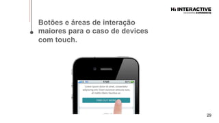 29
Botões  e  áreas  de  interação  
maiores  para  o  caso  de  devices  
com  touch.  
 