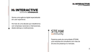 3
Somos uma agência digital especializada
em user experience.
Há mais de uma década que trabalhamos
com empresas nacionais e internacionais,
desde startups a multinacionais.
Fazemos parte da comunidade STEAM,
uma empresa de consultoria com mais de
20 anos de presença no mercado.
 