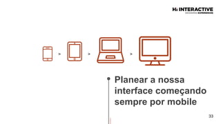 33
Planear  a  nossa  
interface  começando  
sempre  por  mobile  
> > >
 