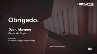 Obrigado.  
www.hi-interactive.pt
Gestor de Projetos
Contacto:
davidmarques@hi-interactive.pt
David  Marques  
 