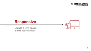 Responsive  
“Já não é uma opção,
é uma necessidade!”
9
 