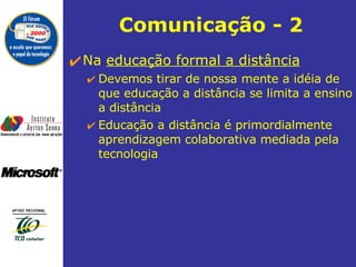 Comunicação  - 2 Na  educação formal a distância Devemos tirar de nossa mente a idéia de que educação a distância se limita a ensino a distância Educação a distância é primordialmente aprendizagem colaborativa mediada pela tecnologia 