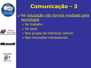 Comunicação - 3 Na  educação não formal mediada pela tecnologia No trabalho  No lazer  Nos grupos de interesse comum  Nas interações interpessoais  